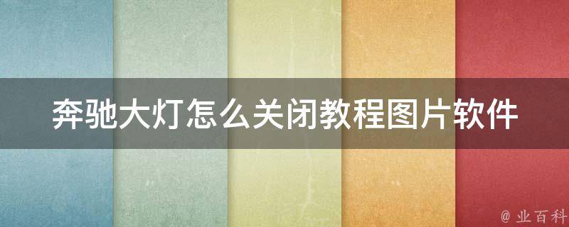 奔驰大灯怎么关闭教程图片软件(详解奔驰车灯关闭方法及软件推荐)