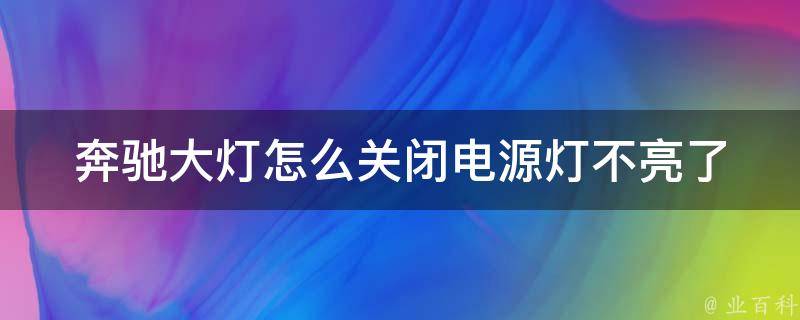 奔驰大灯怎么关闭电源灯不亮了_解决方法大全