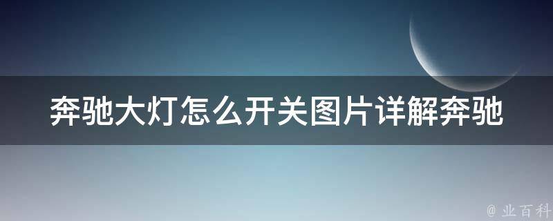 奔驰大灯怎么开关图片(详解奔驰大灯开关的使用方法及图片演示)