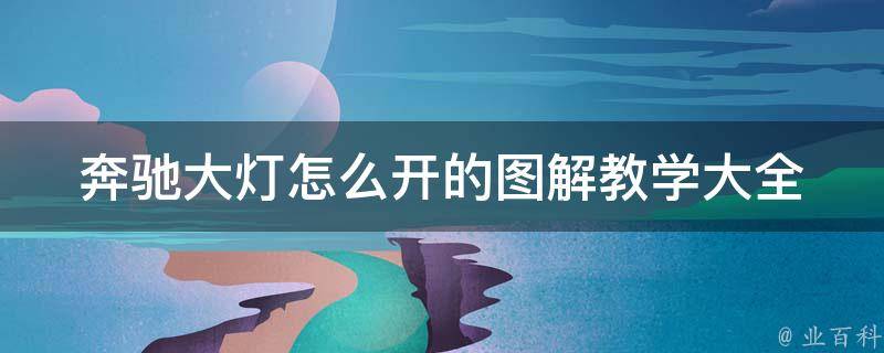 奔驰大灯怎么开的图解教学大全_附详细操作步骤和常见问题解答