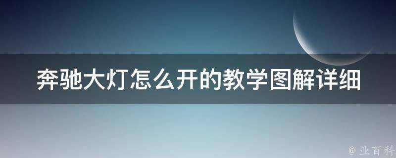 奔驰大灯怎么开的教学图解(详细步骤+常见问题解答)