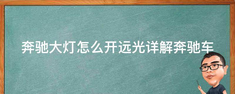 奔驰大灯怎么开远光(详解奔驰车型远光灯开启方法及注意事项)