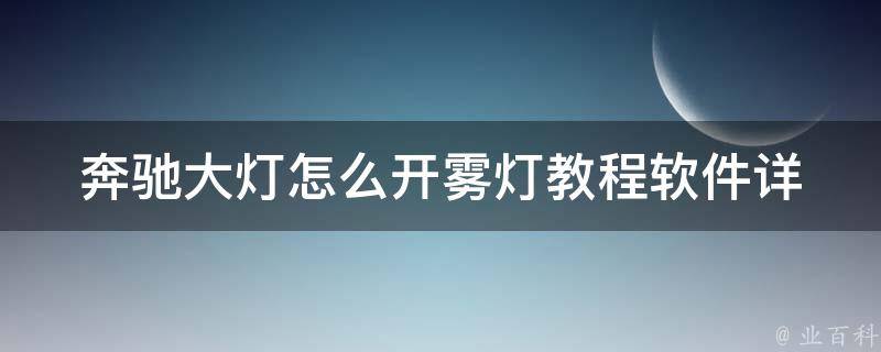 奔驰大灯怎么开雾灯教程软件(详细教你如何操作奔驰车灯开启雾灯)