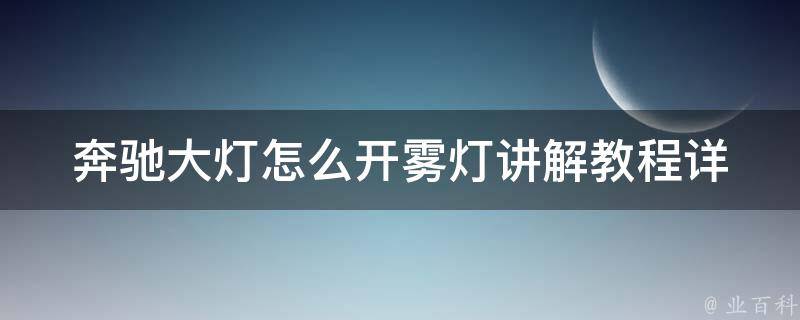 奔驰大灯怎么开雾灯讲解教程_详细步骤+常见问题解答