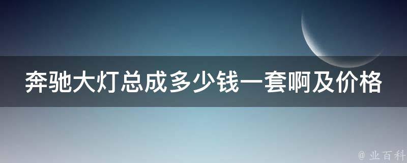 奔驰大灯总成多少钱一套啊及价格