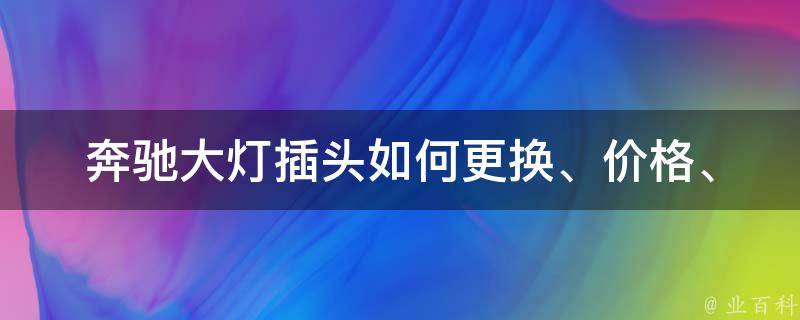 奔驰大灯插头_如何更换、**、型号推荐