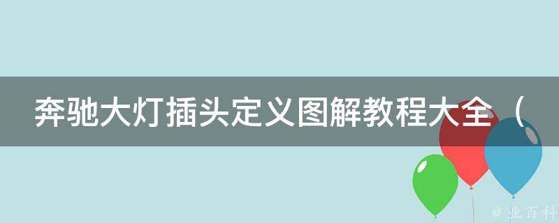 奔驰大灯插头定义图解教程大全_附详细安装步骤及常见问题解答