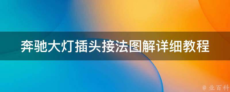 奔驰大灯插头接法图解(详细教程附上，让你轻松搞定两根线的接法)