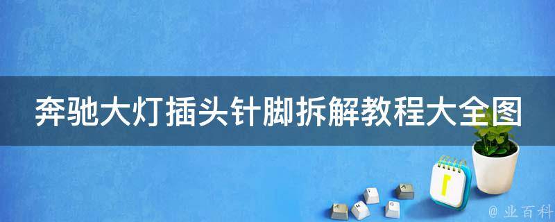 奔驰大灯插头针脚拆解教程大全图解（附详细步骤和常见问题解答）