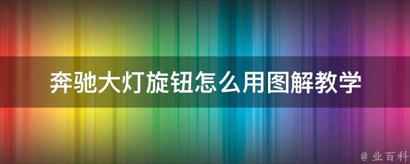 奔驰大灯旋钮怎么用图解教学