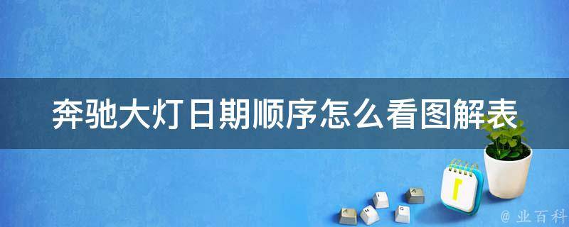 奔驰大灯日期顺序怎么看图解表_详细教程+常见问题解答