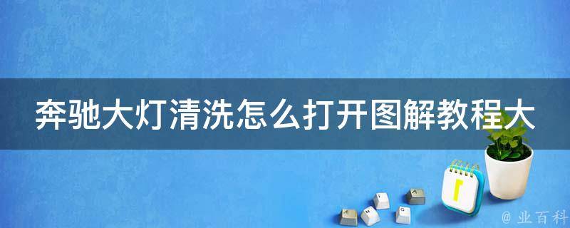 奔驰大灯清洗怎么打开图解教程大全_详细步骤+常见问题解答