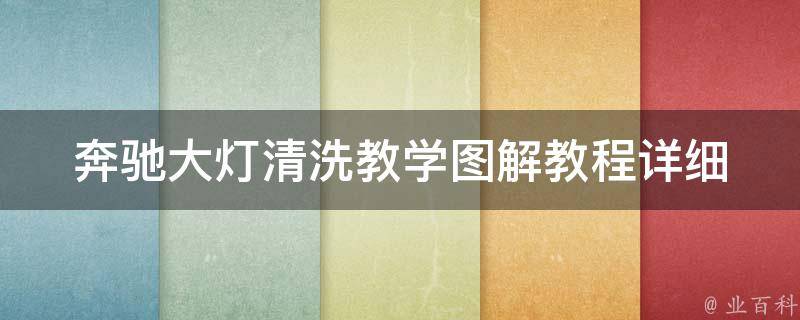 奔驰大灯清洗教学图解教程_详细步骤和注意事项，让你轻松打开大灯清洗