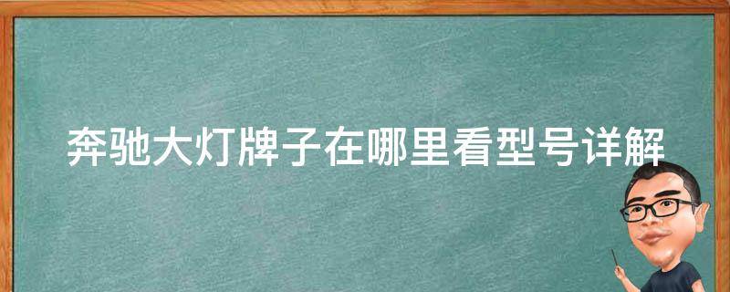 奔驰大灯牌子在哪里看型号(详解奔驰大灯型号位置及如何辨别真假)n