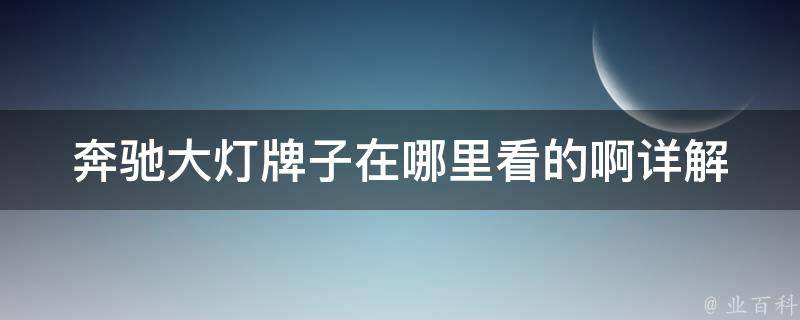 奔驰大灯牌子在哪里看的啊_详解奔驰大灯牌子种类和识别方法