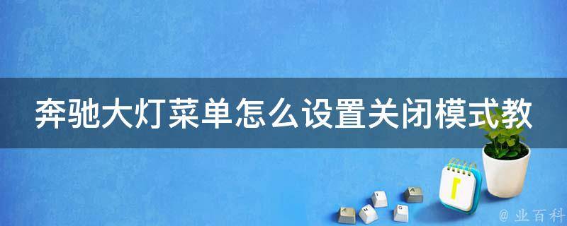 奔驰大灯菜单怎么设置关闭模式教学_详解多种设置方法，让你轻松掌握