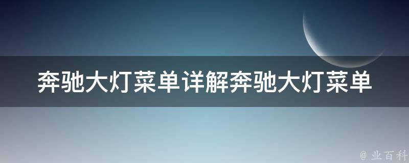 奔驰大灯菜单_详解奔驰大灯菜单设置方法及常见问题解答