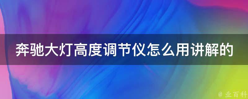 奔驰大灯高度调节仪怎么用讲解的_详细步骤+常见问题解答