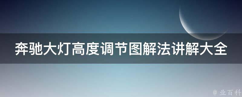 奔驰大灯高度调节图解法讲解大全_详细步骤+常见问题解答+维修技巧