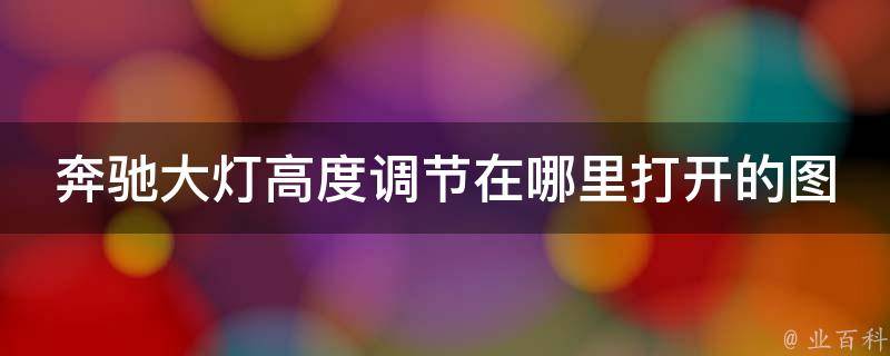 奔驰大灯高度调节在哪里打开的图解教学(详细解析多种车型的操作方法)