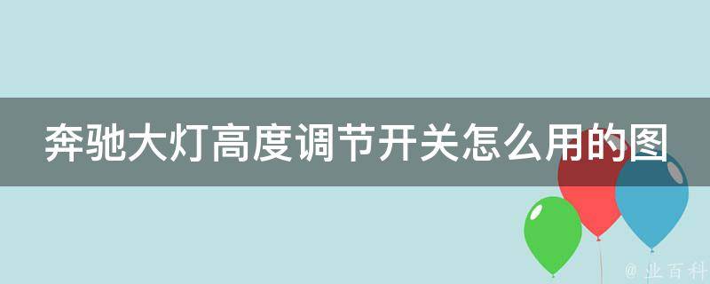 奔驰大灯高度调节开关怎么用的图解_详细步骤及常见问题解答