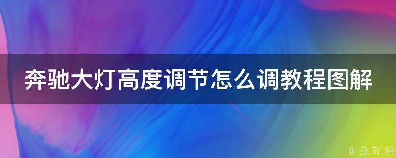 奔驰大灯高度调节怎么**程图解_详细步骤+常见问题解答