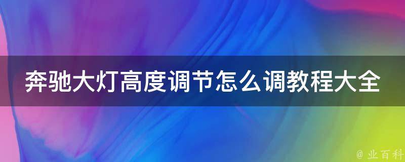 奔驰大灯高度调节怎么调教程大全图解_详细步骤+常见问题解答