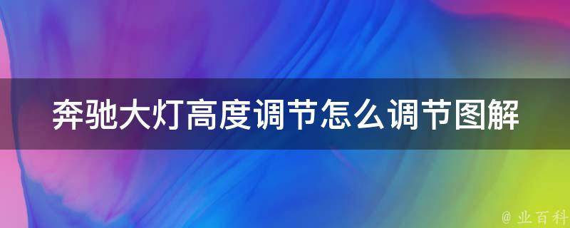 奔驰大灯高度调节怎么调节图解_详细操作步骤及常见问题解答