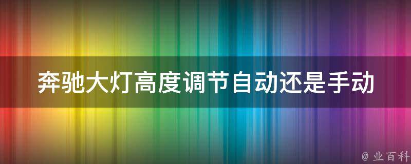 奔驰大灯高度调节_自动还是手动？详细教程