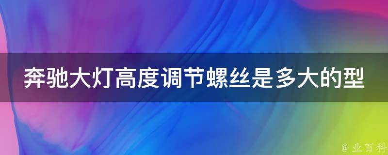 奔驰大灯高度调节螺丝是多大的型号啊