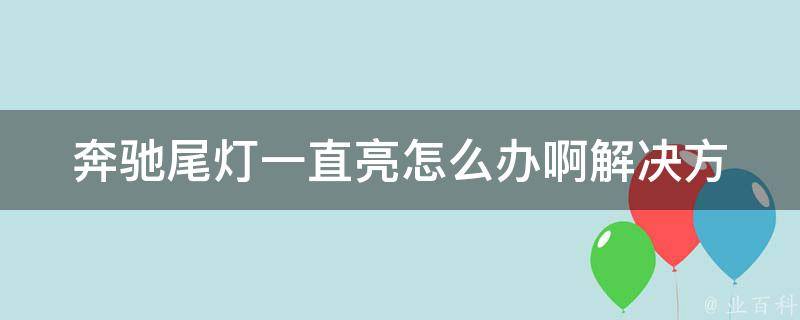 奔驰尾灯一直亮怎么办啊(解决方法大全)