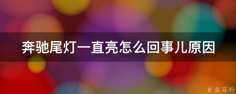 奔驰尾灯一直亮怎么回事儿_原因分析及解决方法大全