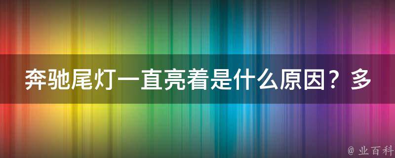 奔驰尾灯一直亮着是什么原因？多种情况可能引起车灯故障