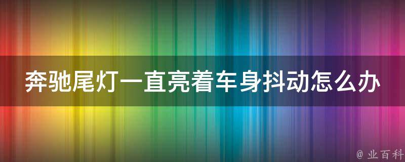 奔驰尾灯一直亮着车身抖动怎么办_原因分析+解决方法