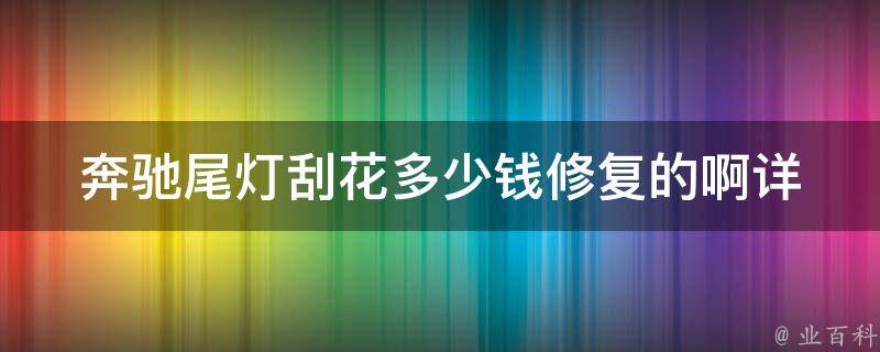 奔驰尾灯刮花多少钱修复的啊_详解奔驰尾灯刮花修复方法及费用参考