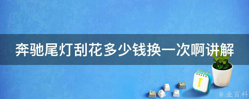 奔驰尾灯刮花多少钱换一次啊讲解_原厂换灯、维修店报价、DIY教程