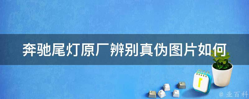 奔驰尾灯原厂辨别真伪图片(如何判断奔驰尾灯的真假？原厂尾灯图片对比)