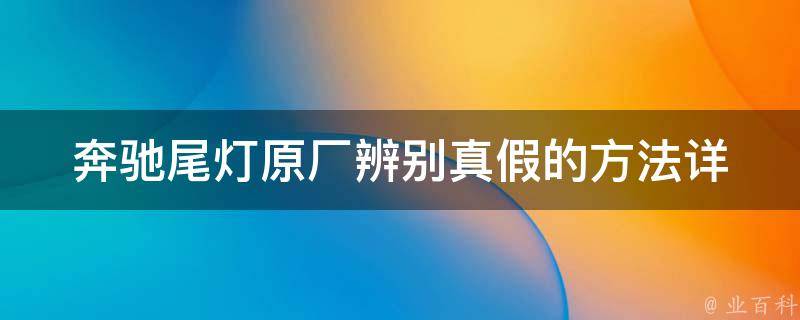 奔驰尾灯原厂辨别真假的方法_详解奔驰尾灯真伪鉴别技巧