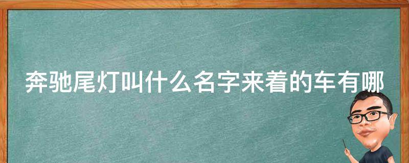 奔驰尾灯叫什么名字来着的车有哪些_全面解析奔驰车型尾灯设计与命名