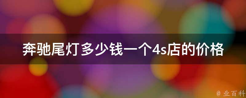 奔驰尾灯多少钱一个4s店的**_详细对比原厂、副厂、二手**