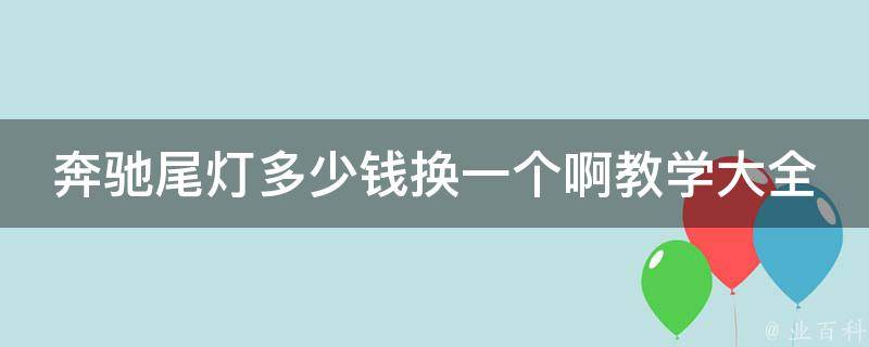 奔驰尾灯多少钱换一个啊教学大全_DIY教程+价格对比+维修技巧