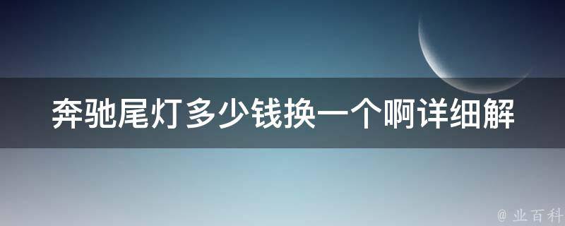 奔驰尾灯多少钱换一个啊_详细解答奔驰尾灯维修费用及注意事项