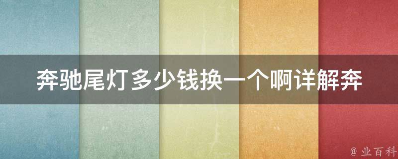 奔驰尾灯多少钱换一个啊(详解奔驰尾灯维修费用及DIY更换方法)