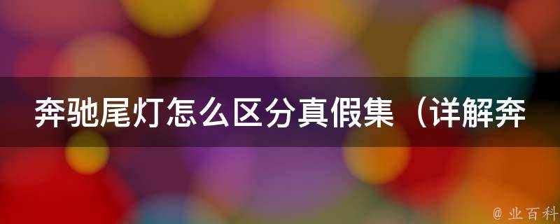 奔驰尾灯怎么区分真假集（详解奔驰尾灯真假辨别方法和常见仿冒品牌）