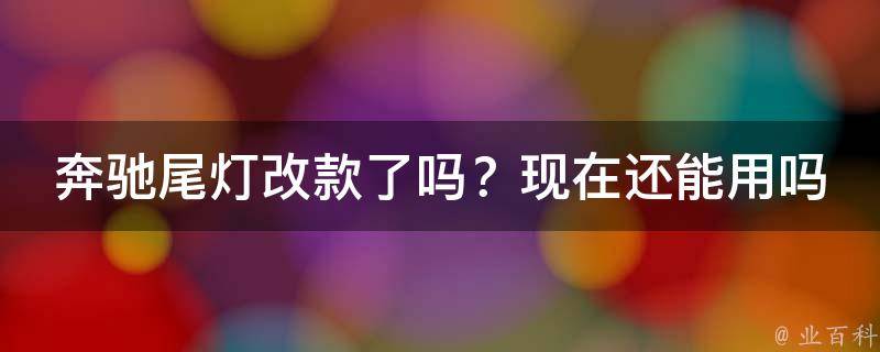 奔驰尾灯改款了吗？现在还能用吗？教学指南