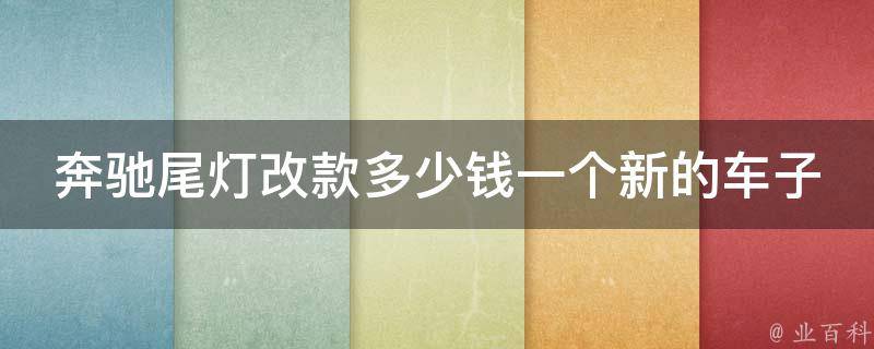 奔驰尾灯改款多少钱一个新的车子(2021年最新**大盘点)