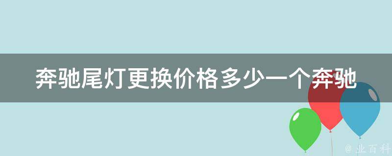 奔驰尾灯更换**多少一个_奔驰车主必看尾灯更换费用及DIY教程