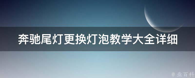 奔驰尾灯更换灯泡教学大全(详细步骤+常见问题解答)