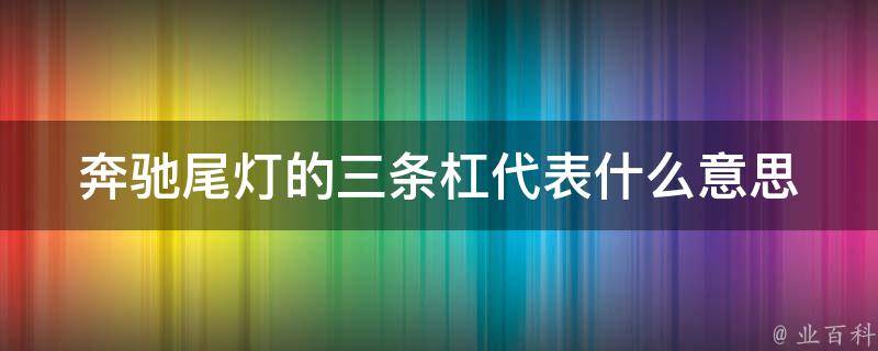 奔驰尾灯的三条杠代表什么意思(含义揭秘及历史背景解析)