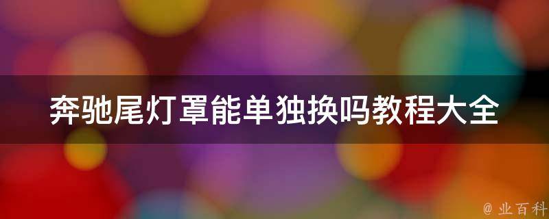 奔驰尾灯罩能单独换吗教程大全(原厂、第三方、DIY详解)